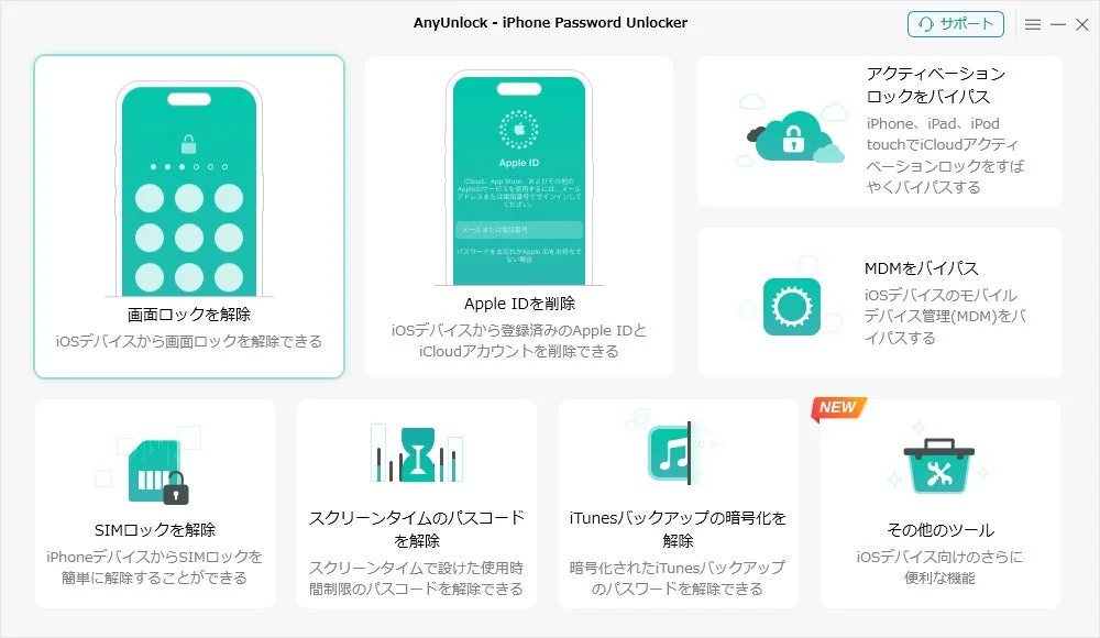 AnyUnlock - iPhone Password Unlocker サポート 画面ロックを解除 iOSデバイスから画面ロックを解除できる Apple IDを削除 iOSデバイスから登録済みのApple IDとiCloudアカウントを削除できる アクティベーションロックをバイパス iPhone、iPad、iPod touchでiCloudアクティベーションロックをすばやくバイパスする MDMをバイパス iOSデバイスのモバイルデバイス管理(MDM)をバイパスする SIMロックを解除 iPhoneデバイスからSIMロックを簡単に解除することができる スクリーンタイムのパスコードを解除 スクリーンタイムで設けた使用制限のパスコードを解除できる iTunesバックアップの暗号化を解除 暗号化されたiTunesバックアップのパスワードを解除できる NEW その他のツール iOSデバイス向けのさらに便利な機能