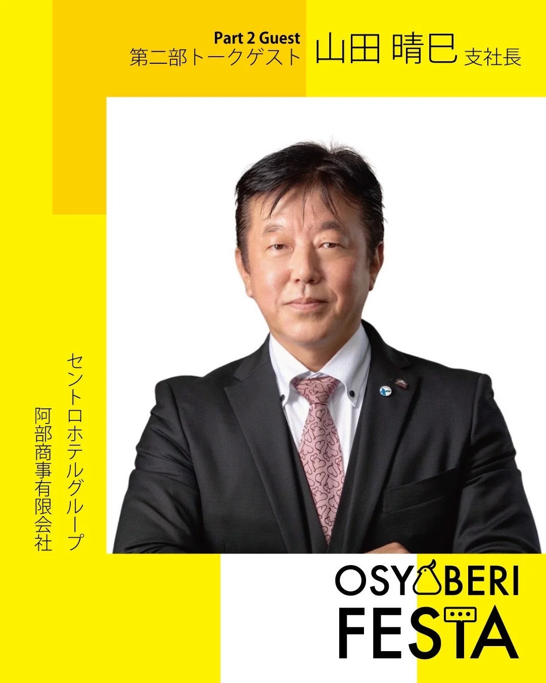Part 2 Guest 第二部トークゲスト 山田 晴巳 支社長 セントロホテルグループ 阿部商事有限会社 OSYBERI FESTA